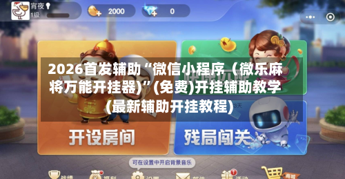 2026首发辅助“微信小程序（微乐麻将万能开挂器)”(免费)开挂辅助教学(最新辅助开挂教程)-第2张图片