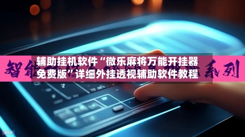 辅助挂机软件“微乐麻将万能开挂器免费版	”详细外挂透视辅助软件教程-第2张图片