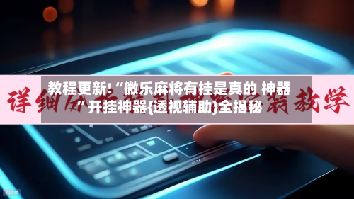 教程更新!“微乐麻将有挂是真的 神器”开挂神器{透视辅助}全揭秘-第3张图片