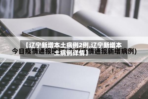 【辽宁新增本土病例2例,辽宁新增本土病例详情】-第2张图片