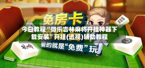 今日教程“微乐吉林麻将开挂神器下载安装	”开挂(透视)辅助教程-第2张图片