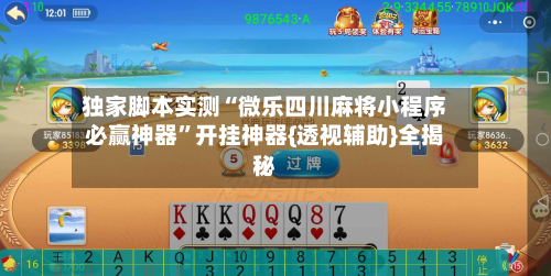 独家脚本实测“微乐四川麻将小程序必赢神器”开挂神器{透视辅助}全揭秘-第3张图片