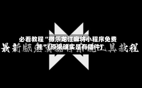 必看教程“微乐龙江麻将小程序免费挂”(原来确实是有插件)-第2张图片