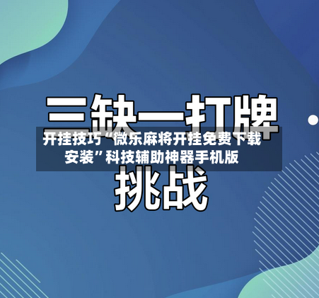 开挂技巧“微乐麻将开挂免费下载安装	”科技辅助神器手机版-第2张图片