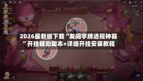 2026最新版下载“友间字牌透视神器	”开挂辅助脚本+详细开挂安装教程-第2张图片