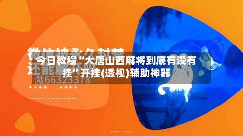 今日教程“大唐山西麻将到底有没有挂	”开挂(透视)辅助神器-第2张图片