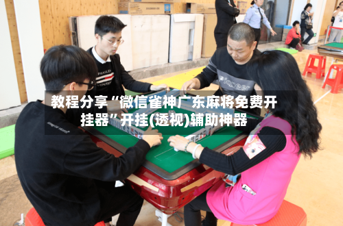 教程分享“微信雀神广东麻将免费开挂器	”开挂(透视)辅助神器-第2张图片