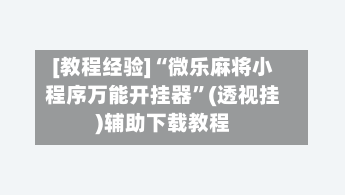 [教程经验]“微乐麻将小程序万能开挂器”(透视挂)辅助下载教程-第2张图片
