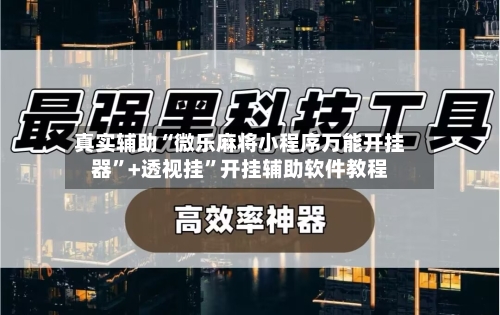 真实辅助“微乐麻将小程序万能开挂器”+透视挂	”开挂辅助软件教程-第2张图片