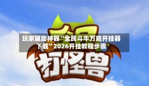 玩家辅助神器“全民斗牛万能开挂器下载”2026开挂教程步骤-第2张图片