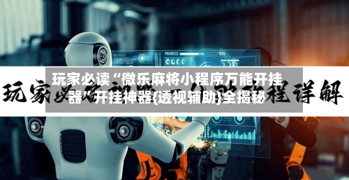 玩家必读“微乐麻将小程序万能开挂器	”开挂神器{透视辅助}全揭秘-第2张图片