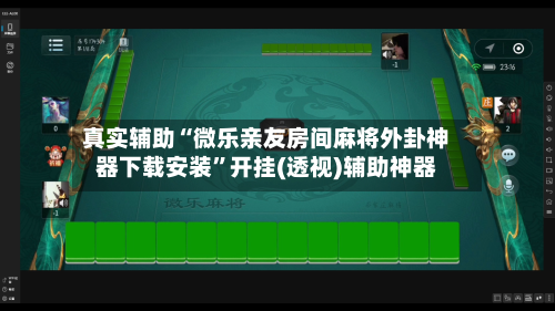 真实辅助“微乐亲友房间麻将外卦神器下载安装	”开挂(透视)辅助神器-第3张图片
