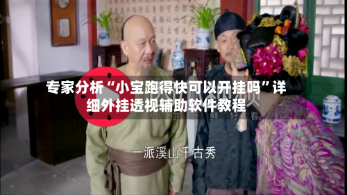 专家分析“小宝跑得快可以开挂吗”详细外挂透视辅助软件教程-第2张图片