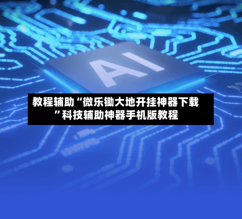 教程辅助“微乐锄大地开挂神器下载”科技辅助神器手机版教程-第3张图片