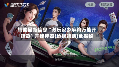 辅助最新信息“微乐家乡麻将万能开挂器”开挂神器{透视辅助}全揭秘-第3张图片