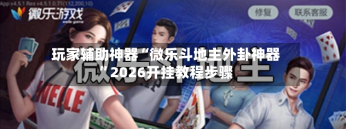 玩家辅助神器“微乐斗地主外卦神器”2026开挂教程步骤-第3张图片