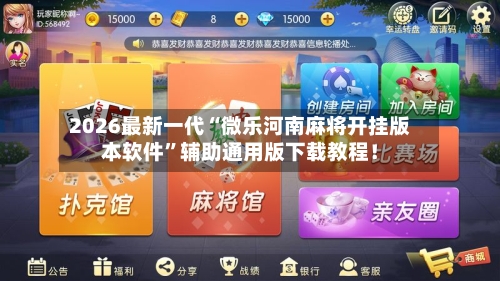 2026最新一代“微乐河南麻将开挂版本软件”辅助通用版下载教程！-第2张图片