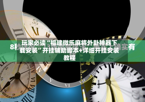 玩家必读“福建微乐麻将外卦神器下载安装	”开挂辅助脚本+详细开挂安装教程-第2张图片