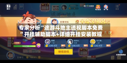 专家分析“途游斗地主透视脚本免费”开挂辅助脚本+详细开挂安装教程-第3张图片