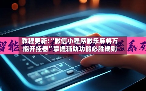 教程更新!“微信小程序微乐麻将万能开挂器”掌握辅助功能必胜规则-第3张图片