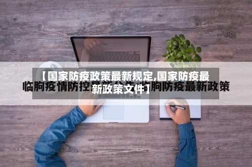 【国家防疫政策最新规定,国家防疫最新政策文件】