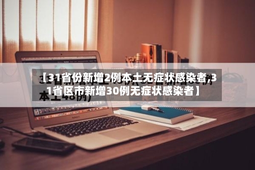 【31省份新增2例本土无症状感染者,31省区市新增30例无症状感染者】