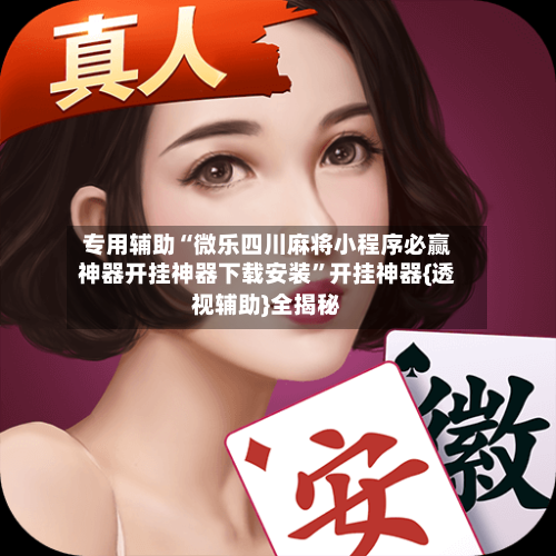 专用辅助“微乐四川麻将小程序必赢神器开挂神器下载安装	”开挂神器{透视辅助}全揭秘-第3张图片
