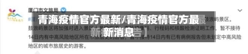 青海疫情官方最新/青海疫情官方最新消息-第3张图片