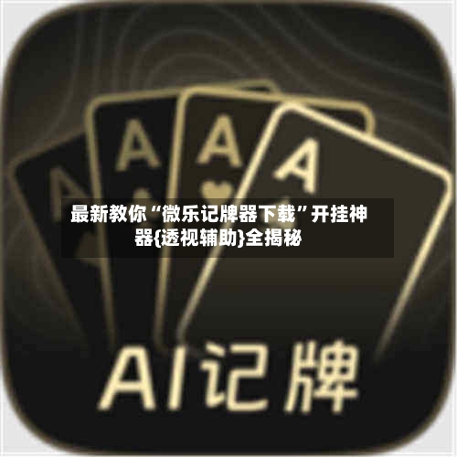 最新教你“微乐记牌器下载”开挂神器{透视辅助}全揭秘