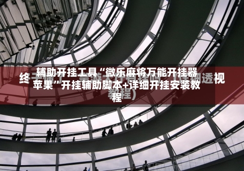 辅助开挂工具“微乐麻将万能开挂器苹果	”开挂辅助脚本+详细开挂安装教程-第3张图片