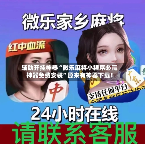 辅助开挂神器“微乐麻将小程序必赢神器免费安装”原来有神器下载！