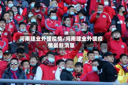 河南建业外援疫情/河南建业外援疫情最新消息