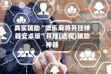 真实辅助“微乐麻将开挂神器安卓版	”开挂(透视)辅助神器-第2张图片