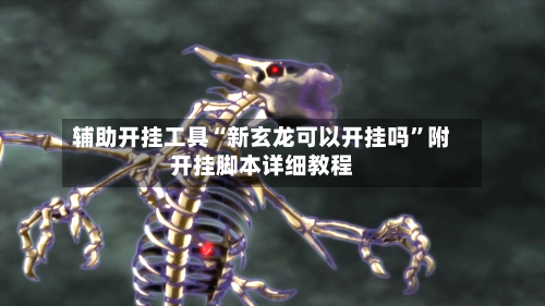 辅助开挂工具“新玄龙可以开挂吗”附开挂脚本详细教程-第3张图片