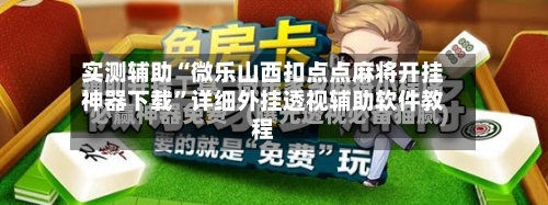 实测辅助“微乐山西扣点点麻将开挂神器下载”详细外挂透视辅助软件教程-第2张图片