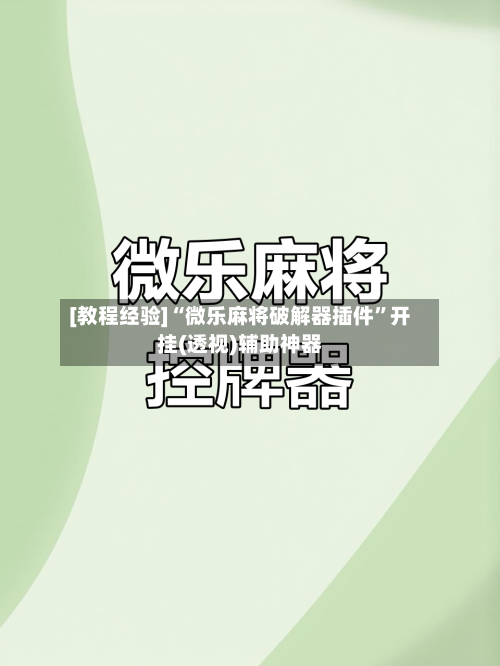 [教程经验]“微乐麻将破解器插件”开挂(透视)辅助神器-第2张图片