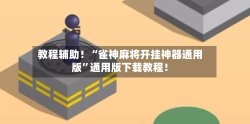 教程辅助！“雀神麻将开挂神器通用版”通用版下载教程！