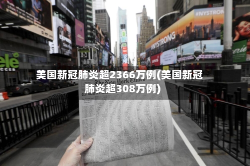 美国新冠肺炎超2366万例(美国新冠肺炎超308万例)-第2张图片