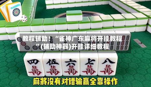 教程辅助！“雀神广东麻将开挂教程	”(辅助神器)开挂详细教程-第2张图片