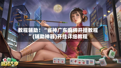 教程辅助！“雀神广东麻将开挂教程”(辅助神器)开挂详细教程-第3张图片