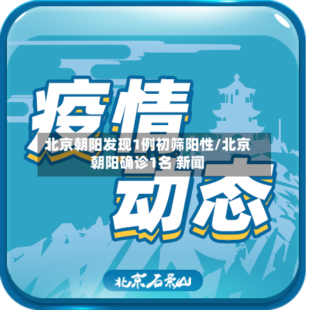 北京朝阳发现1例初筛阳性/北京朝阳确诊1名 新闻