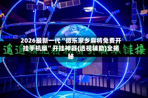 2026最新一代“微乐家乡麻将免费开挂手机版”开挂神器{透视辅助}全揭秘-第3张图片