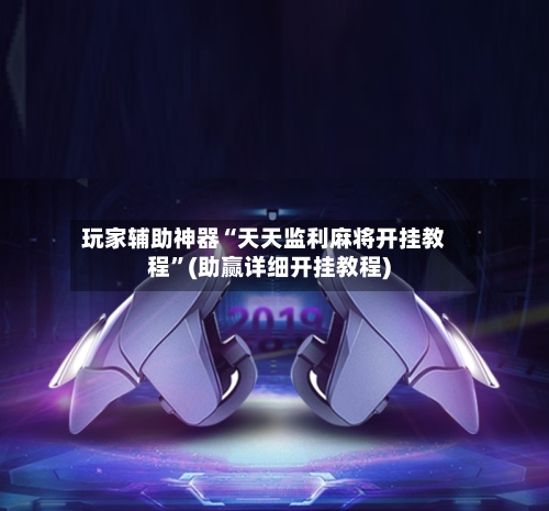 玩家辅助神器“天天监利麻将开挂教程”(助赢详细开挂教程)-第2张图片