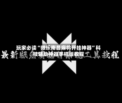 玩家必读“微乐南昌麻将开挂神器	”科技辅助神器手机版教程-第2张图片