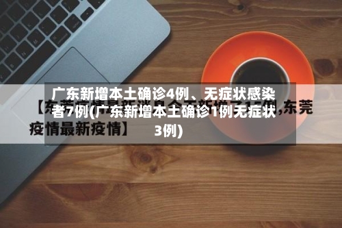 广东新增本土确诊4例、无症状感染者7例(广东新增本土确诊1例无症状3例)-第2张图片