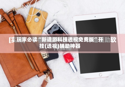 玩家必读“新道游科技透视免费版”开挂(透视)辅助神器