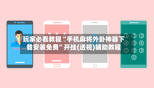玩家必看教程“手机麻将外卦神器下载安装免费”开挂(透视)辅助教程-第2张图片