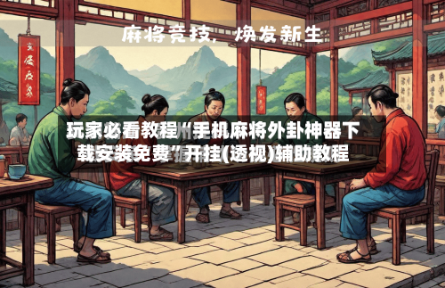 玩家必看教程“手机麻将外卦神器下载安装免费”开挂(透视)辅助教程
