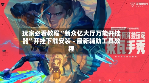 玩家必看教程“新众亿大厅万能开挂器	”开挂下载安装 - 最新辅助工具教程-第2张图片