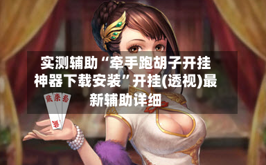 实测辅助“牵手跑胡子开挂神器下载安装”开挂(透视)最新辅助详细-第2张图片